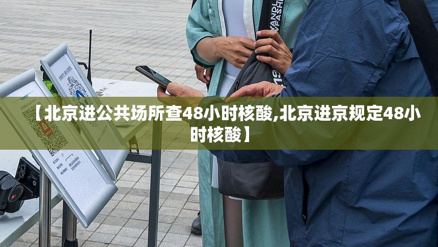 【北京进公共场所查48小时核酸,北京进京规定48小时核酸】