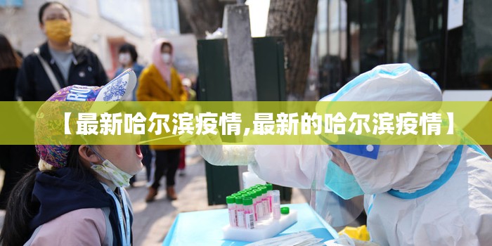 【最新哈尔滨疫情,最新的哈尔滨疫情】