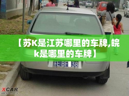 【苏K是江苏哪里的车牌,皖k是哪里的车牌】