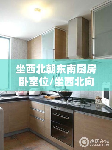 坐西北朝东南厨房卧室位/坐西北向东南厨房风水