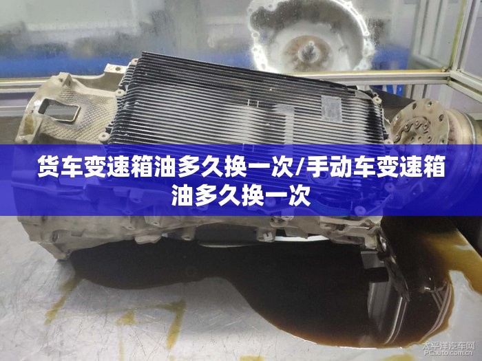 货车变速箱油多久换一次/手动车变速箱油多久换一次