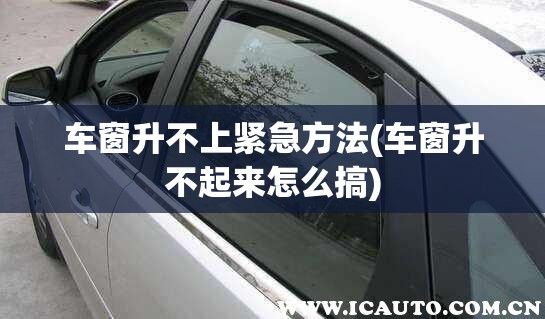车窗升不上紧急方法(车窗升不起来怎么搞) 车窗升不上紧急方法(车窗升不起来怎么搞)