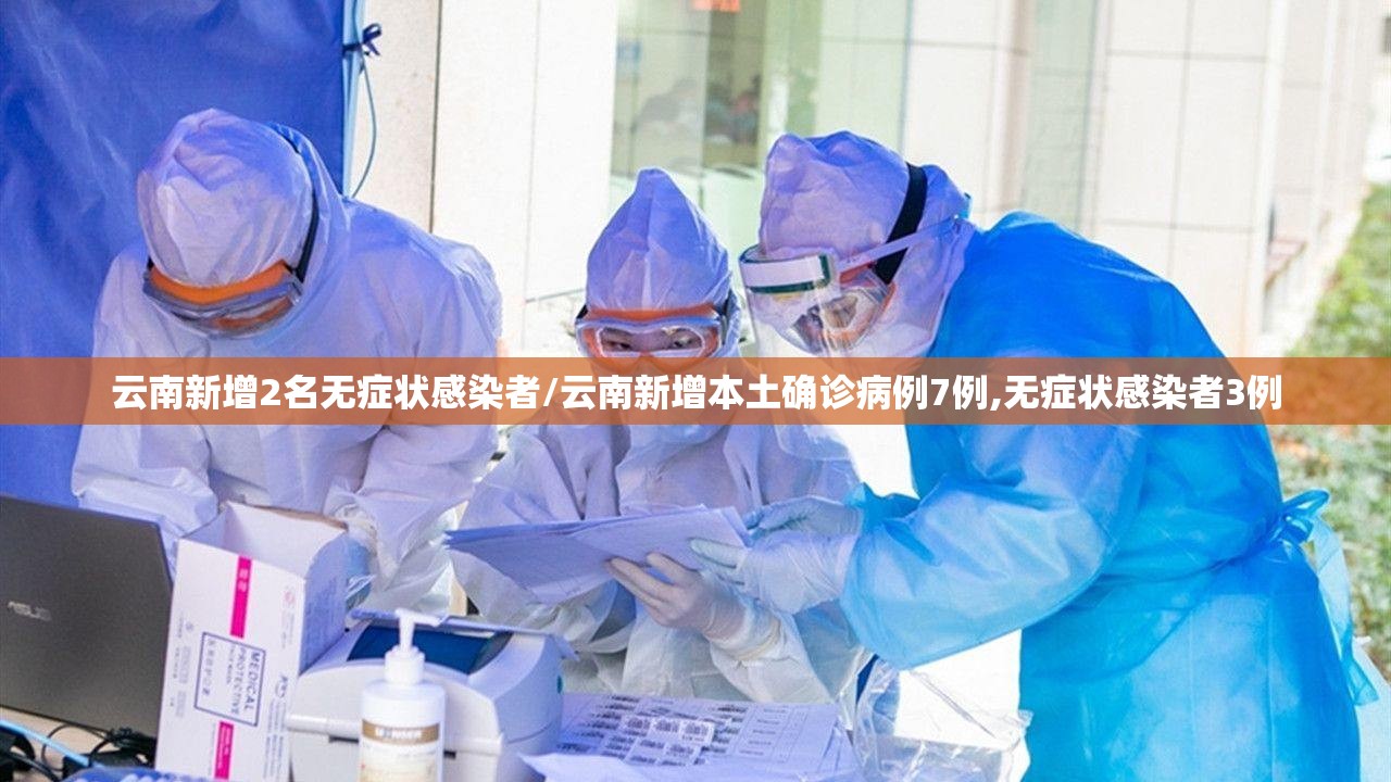 云南新增2名无症状感染者/云南新增本土确诊病例7例,无症状感染者3例 云南新增2名无症状感染者/云南新增本土确诊病例7例,无症状感染者3例