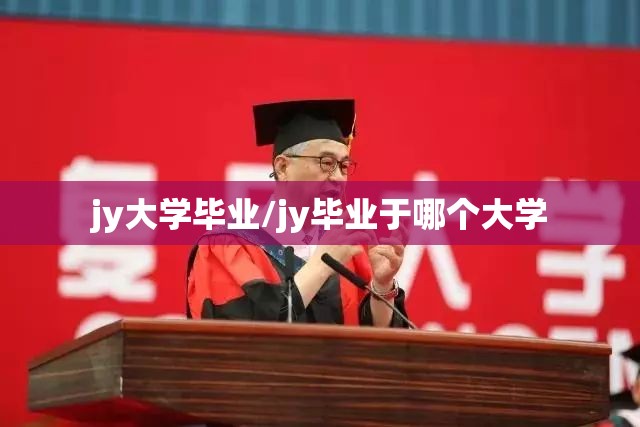 jy大学毕业/jy毕业于哪个大学