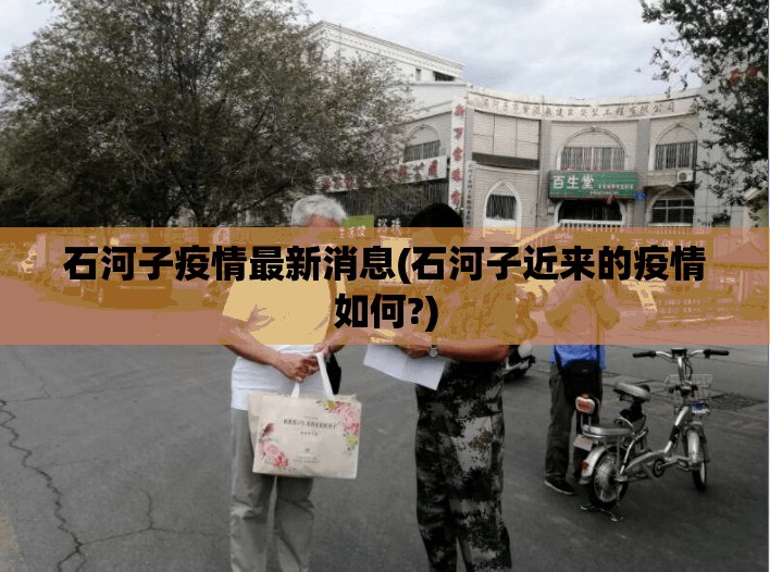 石河子疫情最新消息(石河子近来的疫情如何?)