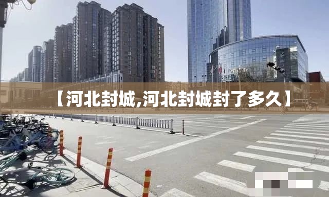 【河北封城,河北封城封了多久】 【河北封城,河北封城封了多久】