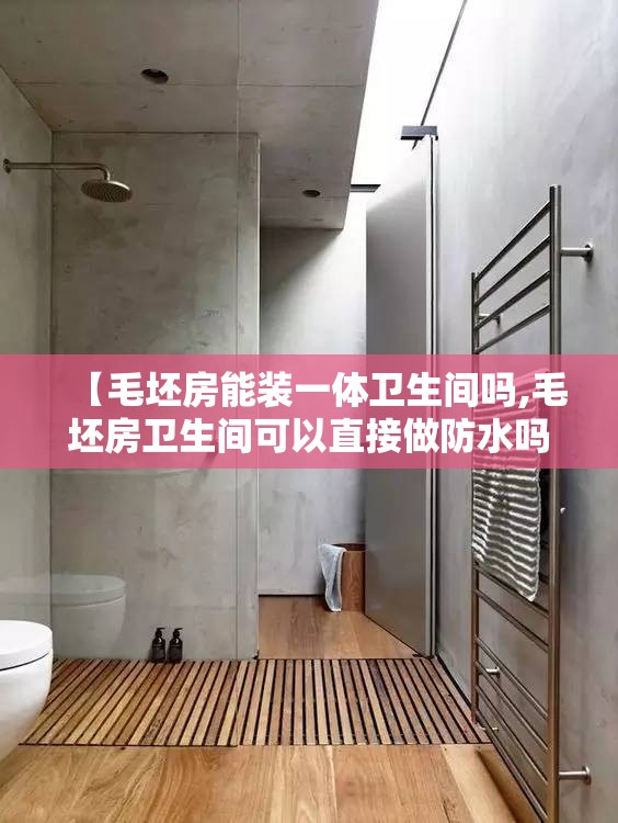 【毛坯房能装一体卫生间吗,毛坯房卫生间可以直接做防水吗】 【毛坯房能装一体卫生间吗,毛坯房卫生间可以直接做防水吗】