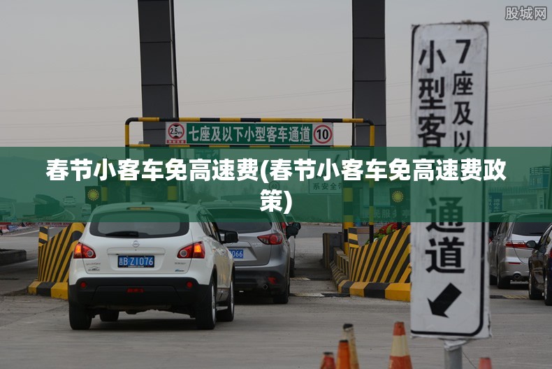春节小客车免高速费(春节小客车免高速费政策) 春节小客车免高速费(春节小客车免高速费政策)