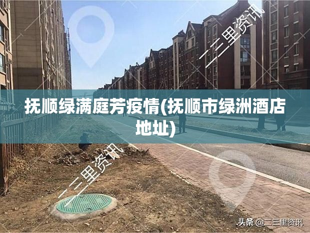 抚顺绿满庭芳疫情(抚顺市绿洲酒店地址)