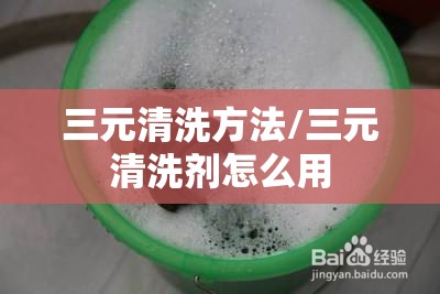 三元清洗方法/三元清洗剂怎么用