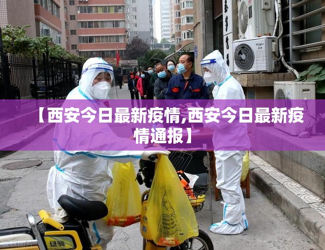 【西安今日最新疫情,西安今日最新疫情通报】 【西安今日最新疫情,西安今日最新疫情通报】