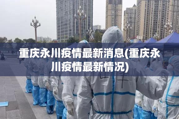 重庆永川疫情最新消息(重庆永川疫情最新情况)