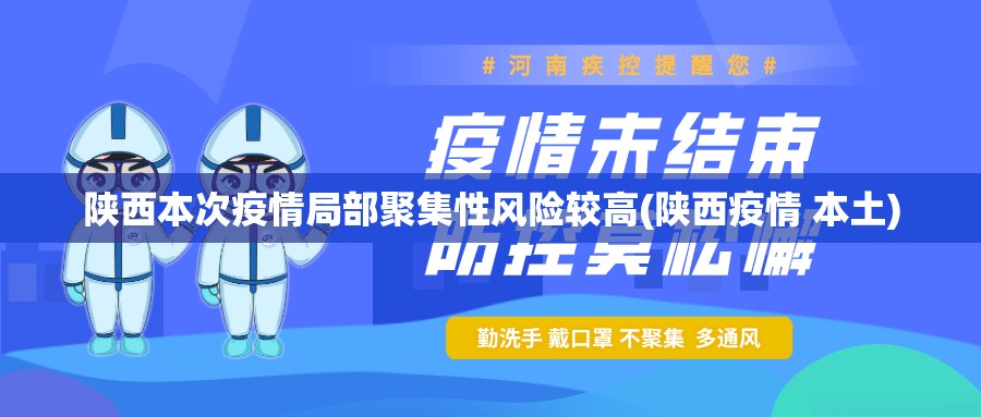 陕西本次疫情局部聚集性风险较高(陕西疫情 本土) 陕西本次疫情局部聚集性风险较高(陕西疫情 本土)
