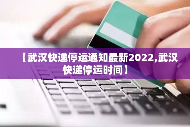 【武汉快递停运通知最新2022,武汉快递停运时间】 【武汉快递停运通知最新2022,武汉快递停运时间】