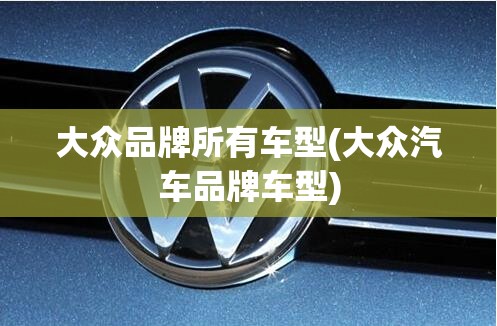 大众品牌所有车型(大众汽车品牌车型)