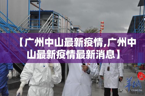 【广州中山最新疫情,广州中山最新疫情最新消息】 【广州中山最新疫情,广州中山最新疫情最新消息】