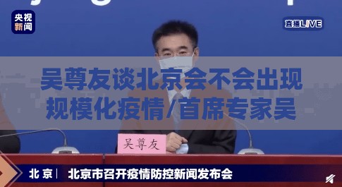 吴尊友谈北京会不会出现规模化疫情/首席专家吴尊友表示北京疫情已经控制住 吴尊友谈北京会不会出现规模化疫情/首席专家吴尊友表示北京疫情已经控制住