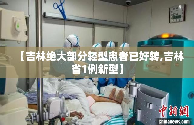 【吉林绝大部分轻型患者已好转,吉林省1例新型】