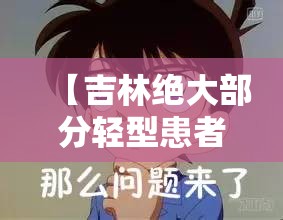 【吉林绝大部分轻型患者已好转,吉林省1例新型】