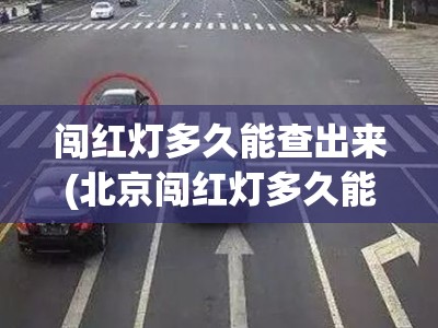 闯红灯多久能查出来(北京闯红灯多久能查出来)