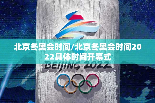 北京冬奥会时间/北京冬奥会时间2022具体时间开幕式 北京冬奥会时间/北京冬奥会时间2022具体时间开幕式
