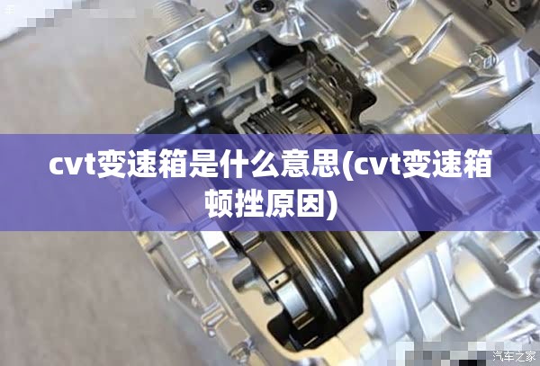 cvt变速箱是什么意思(cvt变速箱顿挫原因)