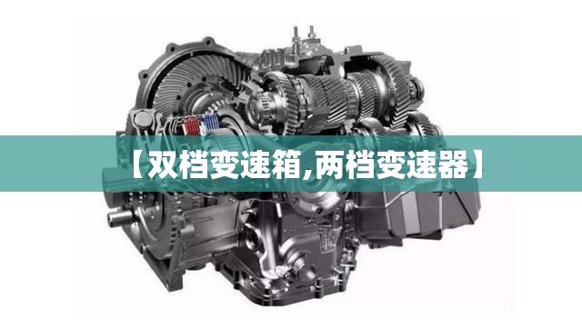 【双档变速箱,两档变速器】 【双档变速箱,两档变速器】