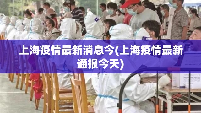 上海疫情最新消息今(上海疫情最新通报今天)