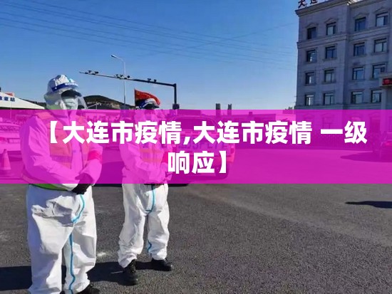 【大连市疫情,大连市疫情 一级响应】