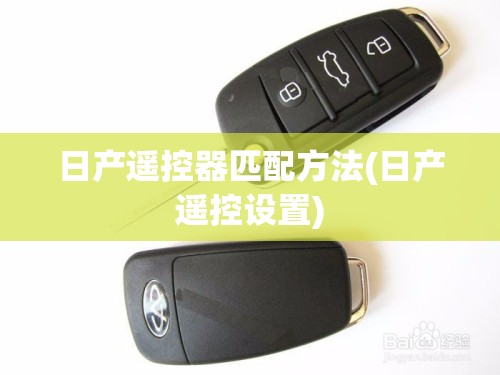 日产遥控器匹配方法(日产遥控设置) 日产遥控器匹配方法(日产遥控设置)