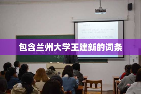 包含兰州大学王建新的词条 包含兰州大学王建新的词条