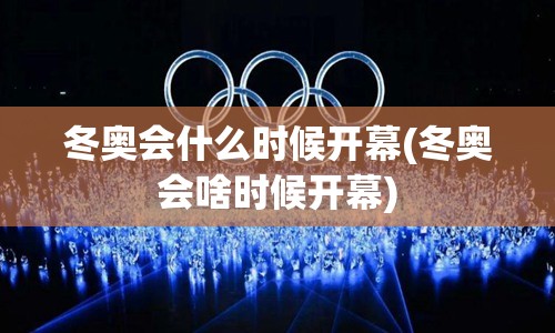 冬奥会什么时候开幕(冬奥会啥时候开幕)