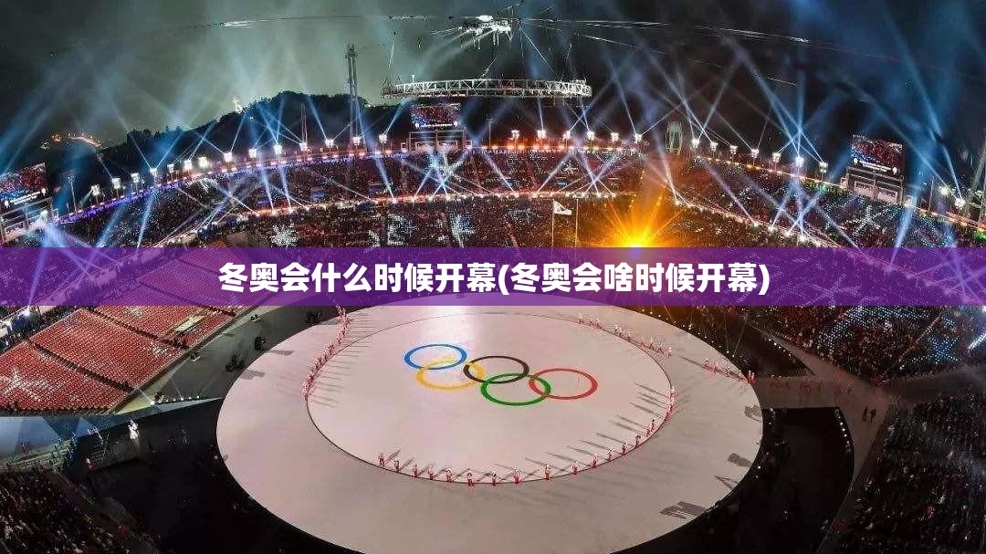 冬奥会什么时候开幕(冬奥会啥时候开幕)