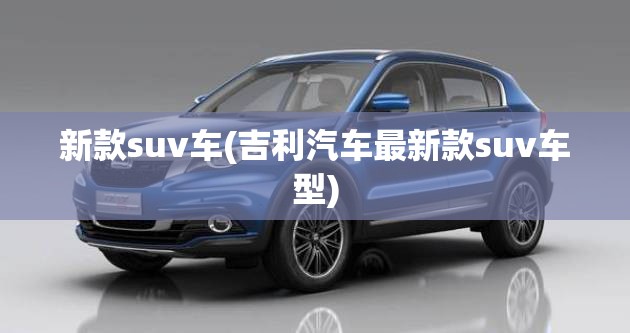 新款suv车(吉利汽车最新款suv车型)
