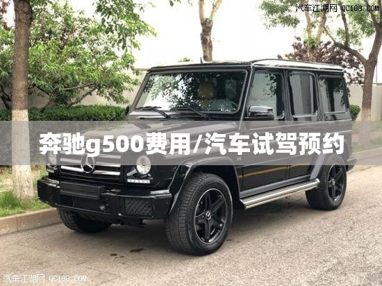 奔驰g500费用/汽车试驾预约 奔驰g500费用/汽车试驾预约