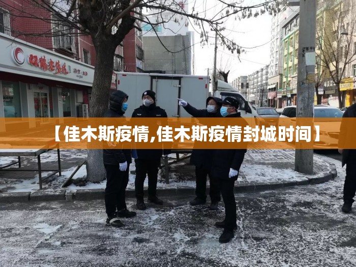 【佳木斯疫情,佳木斯疫情封城时间】