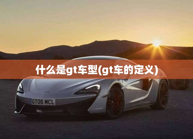 什么是gt车型(gt车的定义)