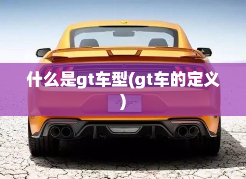 什么是gt车型(gt车的定义)