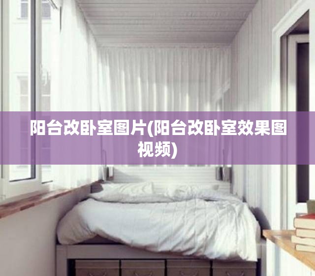 阳台改卧室图片(阳台改卧室效果图视频)