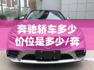 奔驰轿车多少价位是多少/奔驰轿车多少钱一辆最便宜 奔驰轿车多少价位是多少/奔驰轿车多少钱一辆最便宜