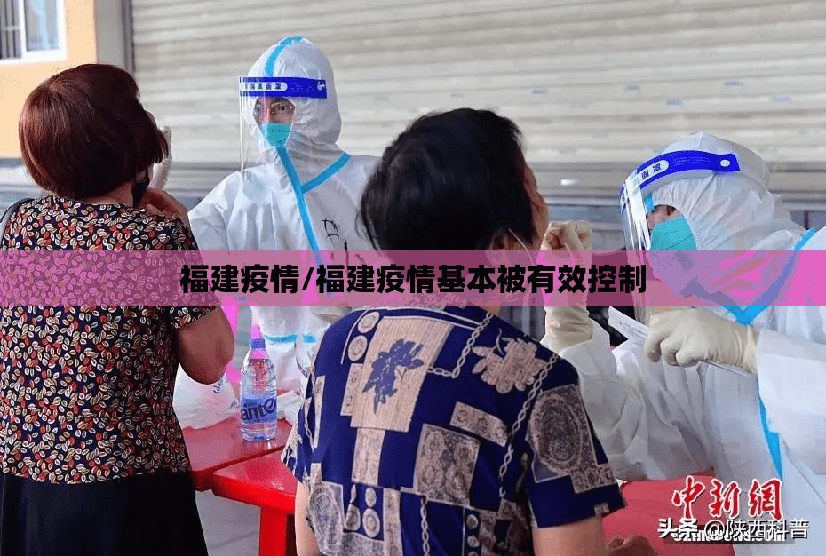 福建疫情/福建疫情基本被有效控制