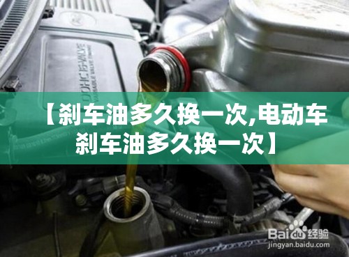 【刹车油多久换一次,电动车刹车油多久换一次】