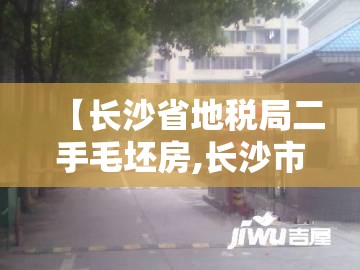 【长沙省地税局二手毛坯房,长沙市二手房交易税】 【长沙省地税局二手毛坯房,长沙市二手房交易税】