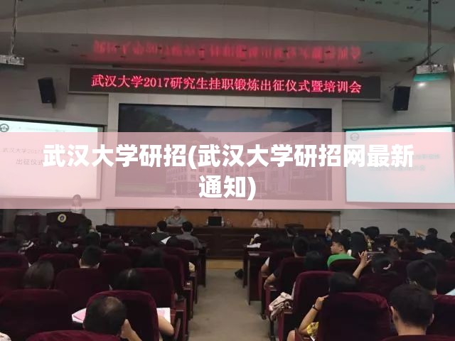武汉大学研招(武汉大学研招网最新通知) 武汉大学研招(武汉大学研招网最新通知)