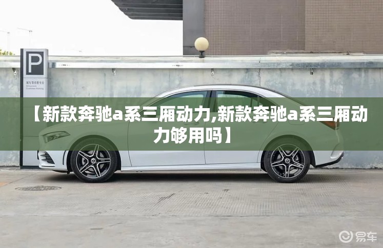 【新款奔驰a系三厢动力,新款奔驰a系三厢动力够用吗】