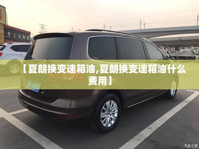 【夏朗换变速箱油,夏朗换变速箱油什么费用】
