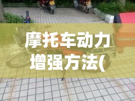 摩托车动力增强方法(摩托车动力增强方法视频) 摩托车动力增强方法(摩托车动力增强方法视频)