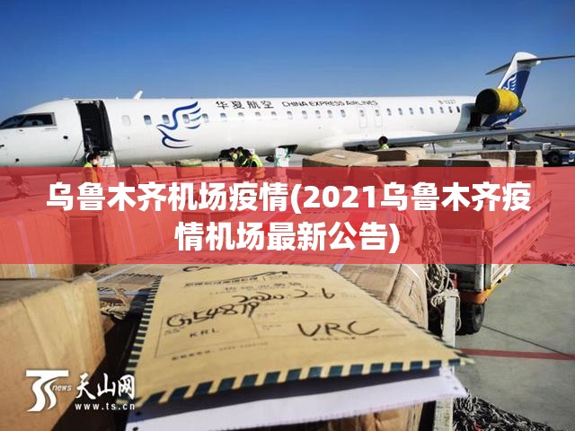 乌鲁木齐机场疫情(2021乌鲁木齐疫情机场最新公告)