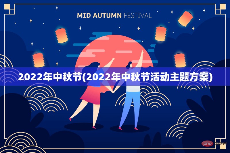 2022年中秋节(2022年中秋节活动主题方案) 2022年中秋节(2022年中秋节活动主题方案)