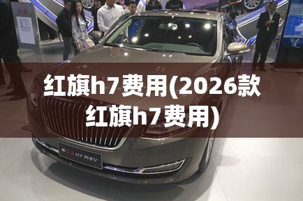 红旗h7费用(2026款红旗h7费用)